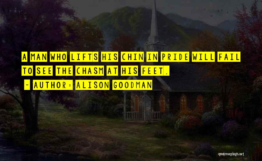 Alison Goodman Quotes: A Man Who Lifts His Chin In Pride Will Fail To See The Chasm At His Feet.