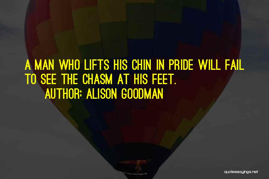 Alison Goodman Quotes: A Man Who Lifts His Chin In Pride Will Fail To See The Chasm At His Feet.