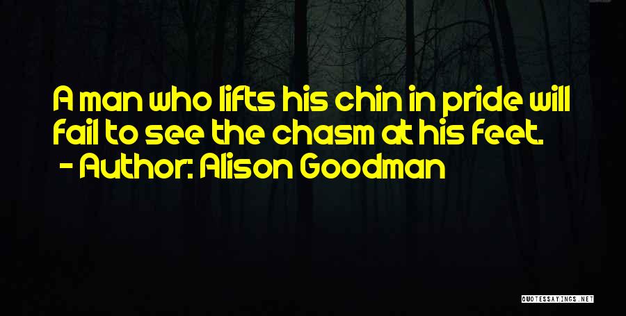 Alison Goodman Quotes: A Man Who Lifts His Chin In Pride Will Fail To See The Chasm At His Feet.