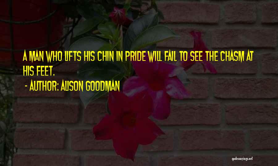 Alison Goodman Quotes: A Man Who Lifts His Chin In Pride Will Fail To See The Chasm At His Feet.