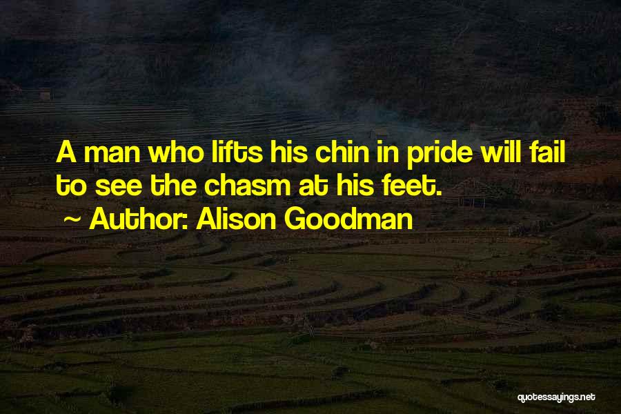 Alison Goodman Quotes: A Man Who Lifts His Chin In Pride Will Fail To See The Chasm At His Feet.
