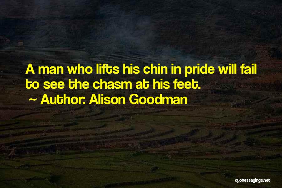 Alison Goodman Quotes: A Man Who Lifts His Chin In Pride Will Fail To See The Chasm At His Feet.