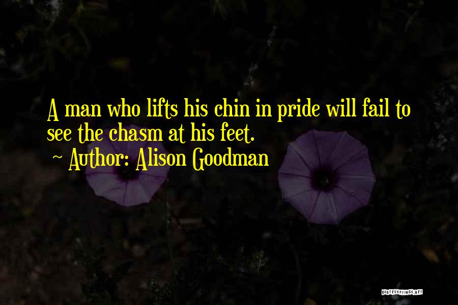 Alison Goodman Quotes: A Man Who Lifts His Chin In Pride Will Fail To See The Chasm At His Feet.