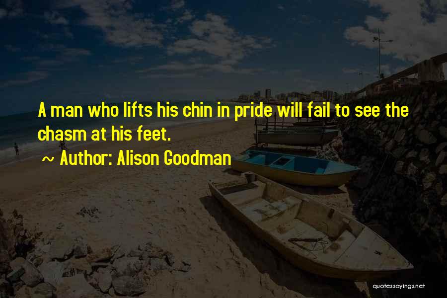 Alison Goodman Quotes: A Man Who Lifts His Chin In Pride Will Fail To See The Chasm At His Feet.