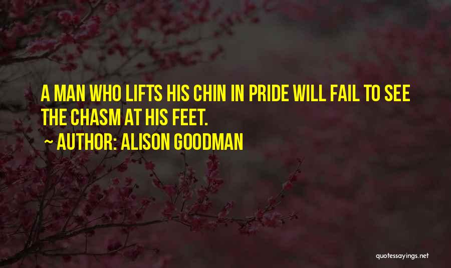 Alison Goodman Quotes: A Man Who Lifts His Chin In Pride Will Fail To See The Chasm At His Feet.