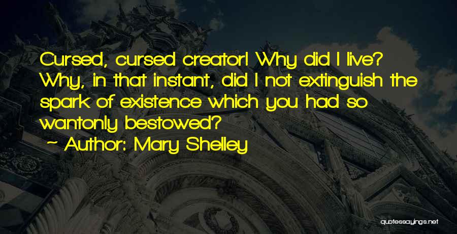 Mary Shelley Quotes: Cursed, Cursed Creator! Why Did I Live? Why, In That Instant, Did I Not Extinguish The Spark Of Existence Which