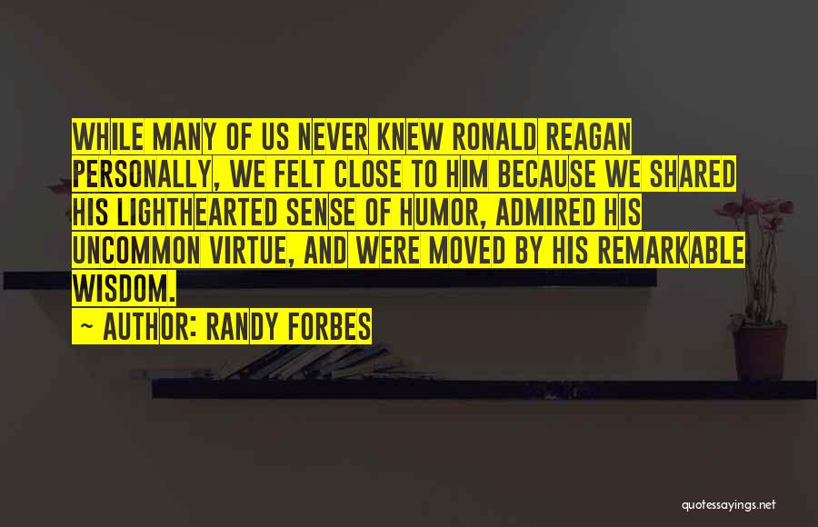 Randy Forbes Quotes: While Many Of Us Never Knew Ronald Reagan Personally, We Felt Close To Him Because We Shared His Lighthearted Sense