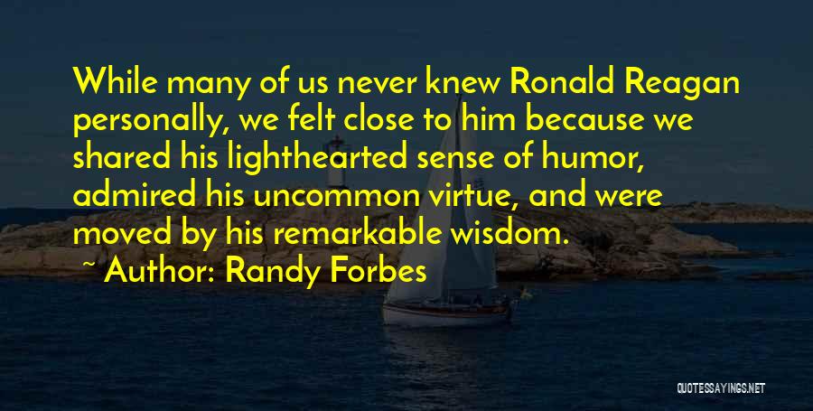 Randy Forbes Quotes: While Many Of Us Never Knew Ronald Reagan Personally, We Felt Close To Him Because We Shared His Lighthearted Sense