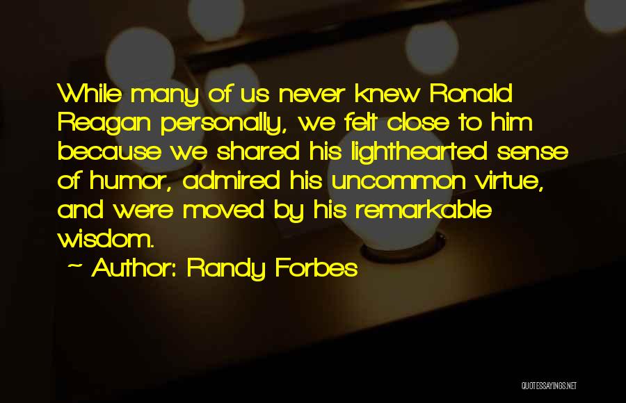 Randy Forbes Quotes: While Many Of Us Never Knew Ronald Reagan Personally, We Felt Close To Him Because We Shared His Lighthearted Sense