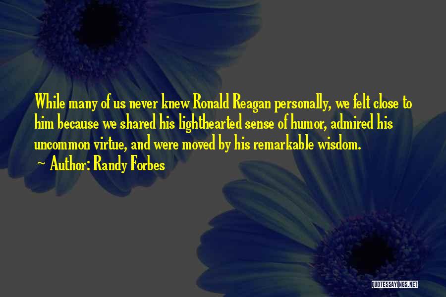 Randy Forbes Quotes: While Many Of Us Never Knew Ronald Reagan Personally, We Felt Close To Him Because We Shared His Lighthearted Sense