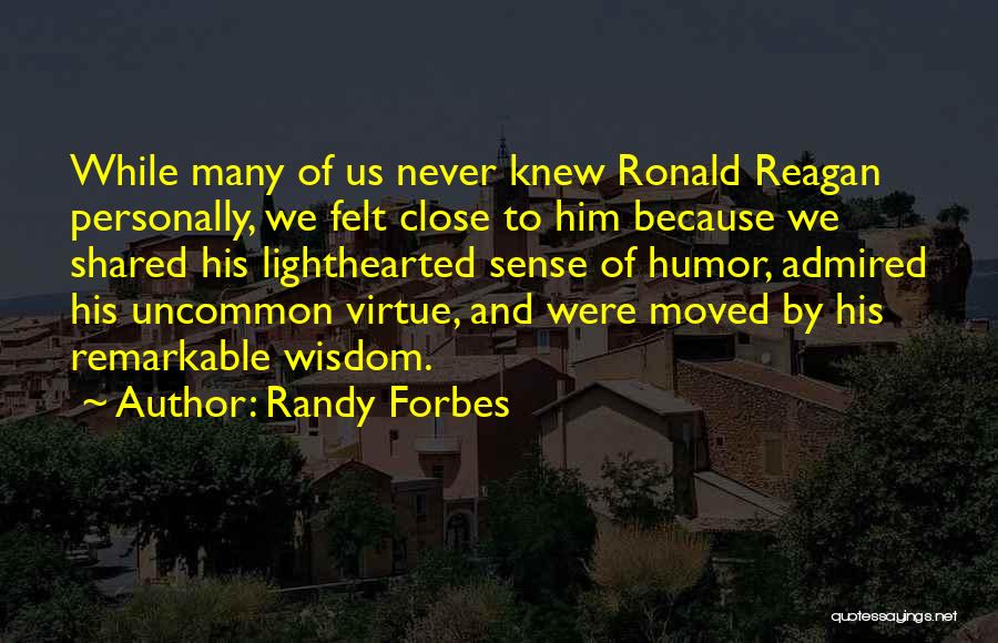 Randy Forbes Quotes: While Many Of Us Never Knew Ronald Reagan Personally, We Felt Close To Him Because We Shared His Lighthearted Sense