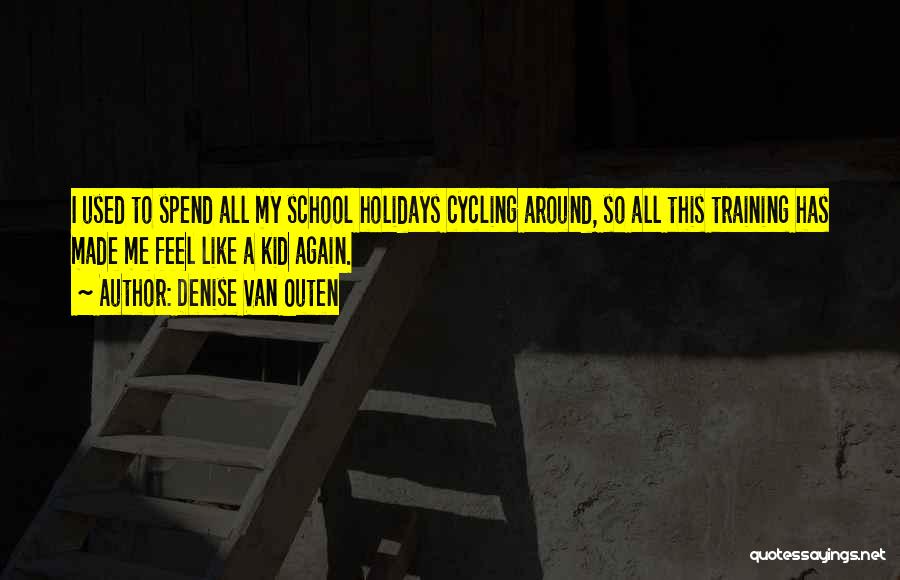 Denise Van Outen Quotes: I Used To Spend All My School Holidays Cycling Around, So All This Training Has Made Me Feel Like A