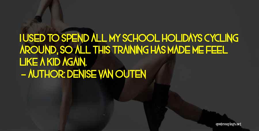 Denise Van Outen Quotes: I Used To Spend All My School Holidays Cycling Around, So All This Training Has Made Me Feel Like A