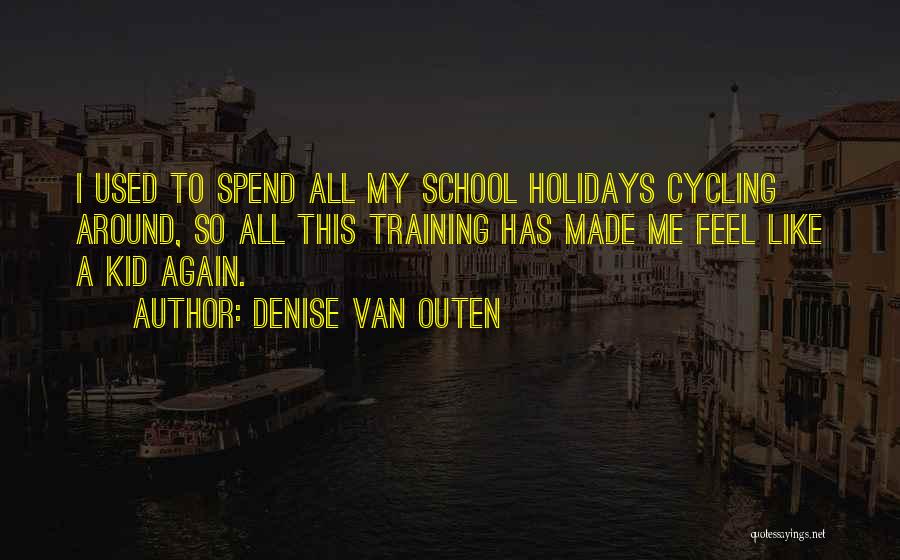 Denise Van Outen Quotes: I Used To Spend All My School Holidays Cycling Around, So All This Training Has Made Me Feel Like A