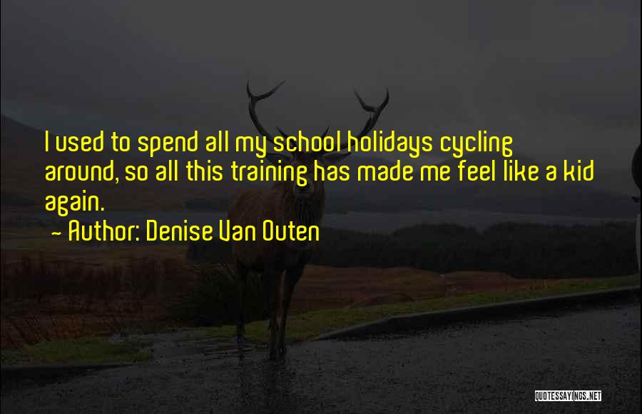 Denise Van Outen Quotes: I Used To Spend All My School Holidays Cycling Around, So All This Training Has Made Me Feel Like A