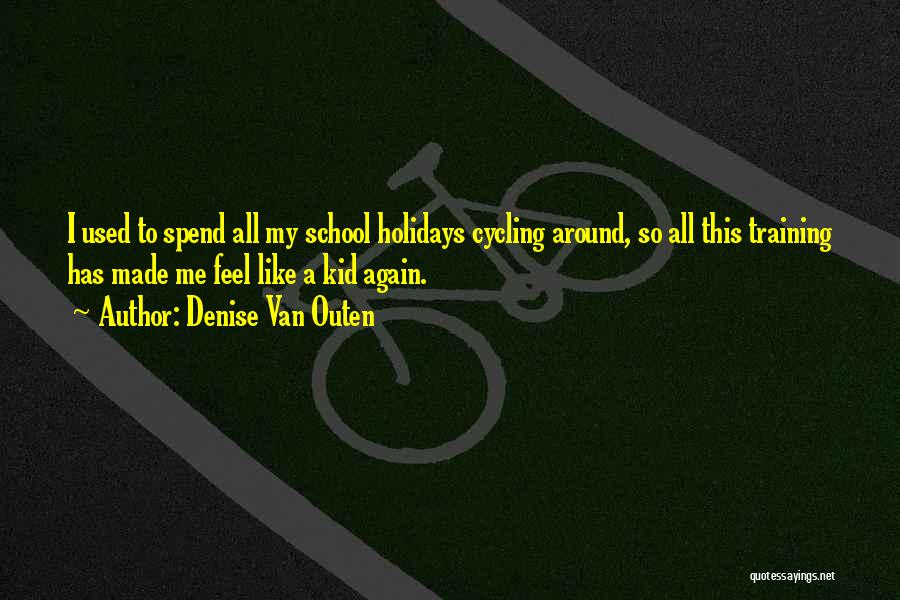 Denise Van Outen Quotes: I Used To Spend All My School Holidays Cycling Around, So All This Training Has Made Me Feel Like A