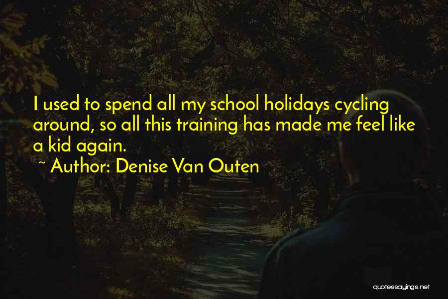 Denise Van Outen Quotes: I Used To Spend All My School Holidays Cycling Around, So All This Training Has Made Me Feel Like A