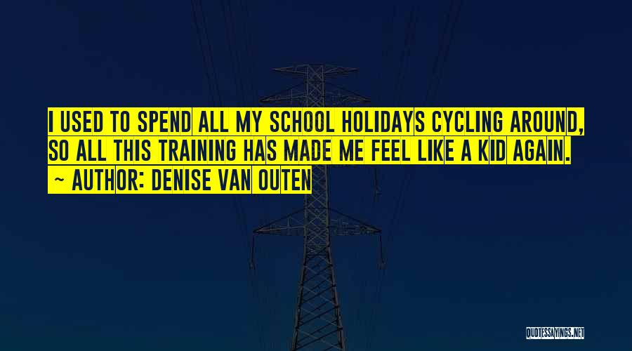 Denise Van Outen Quotes: I Used To Spend All My School Holidays Cycling Around, So All This Training Has Made Me Feel Like A