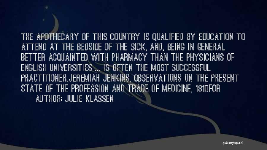 Julie Klassen Quotes: The Apothecary Of This Country Is Qualified By Education To Attend At The Bedside Of The Sick, And, Being In