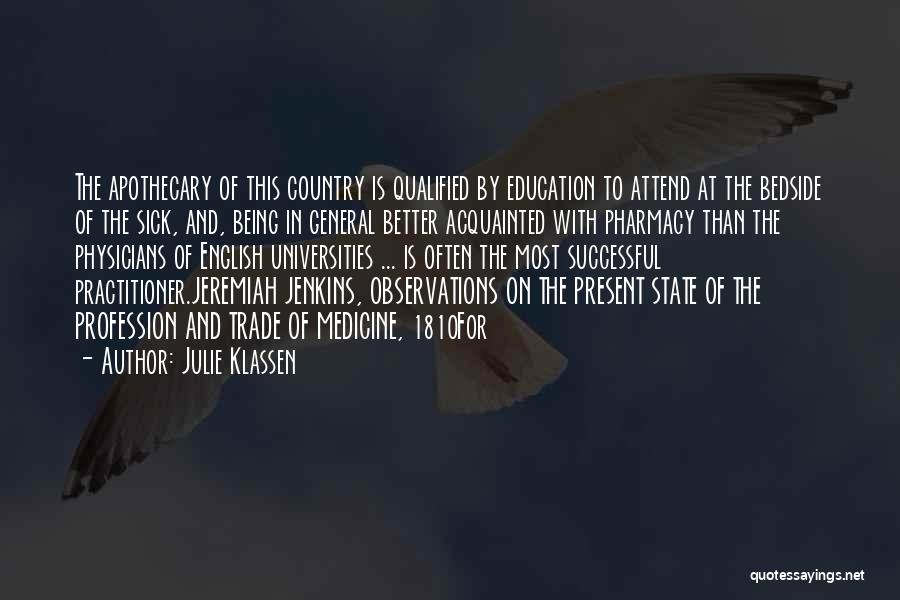 Julie Klassen Quotes: The Apothecary Of This Country Is Qualified By Education To Attend At The Bedside Of The Sick, And, Being In