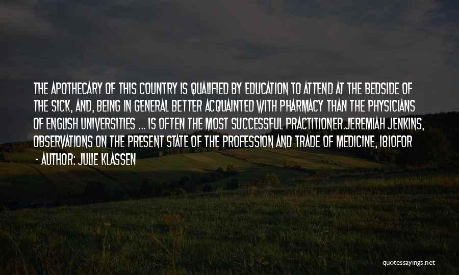 Julie Klassen Quotes: The Apothecary Of This Country Is Qualified By Education To Attend At The Bedside Of The Sick, And, Being In