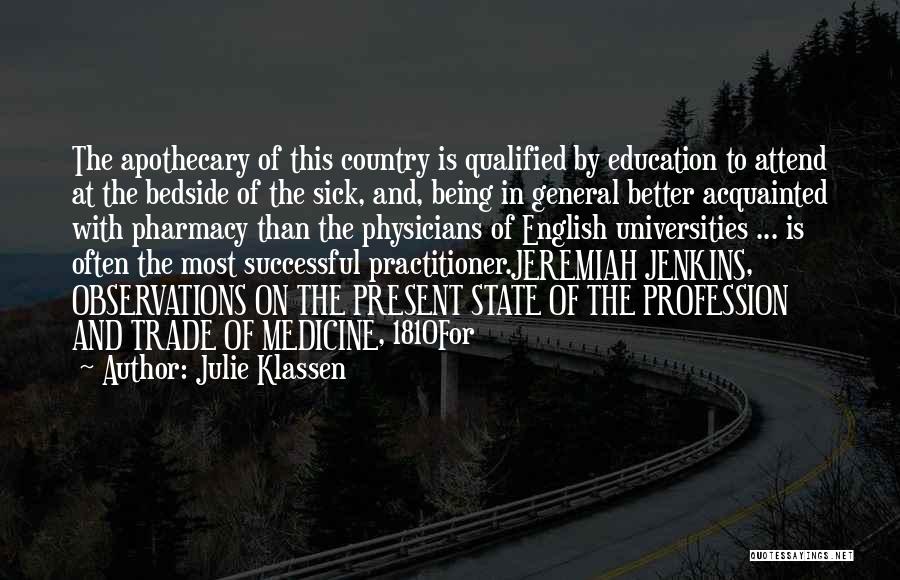 Julie Klassen Quotes: The Apothecary Of This Country Is Qualified By Education To Attend At The Bedside Of The Sick, And, Being In