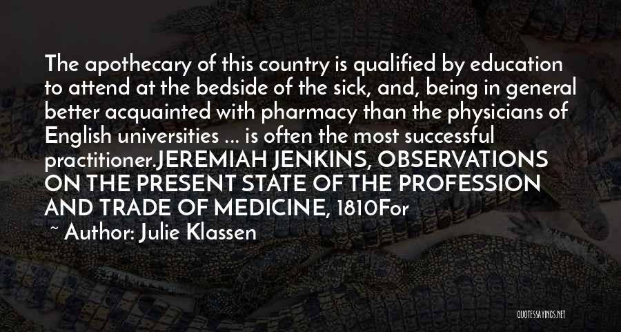 Julie Klassen Quotes: The Apothecary Of This Country Is Qualified By Education To Attend At The Bedside Of The Sick, And, Being In