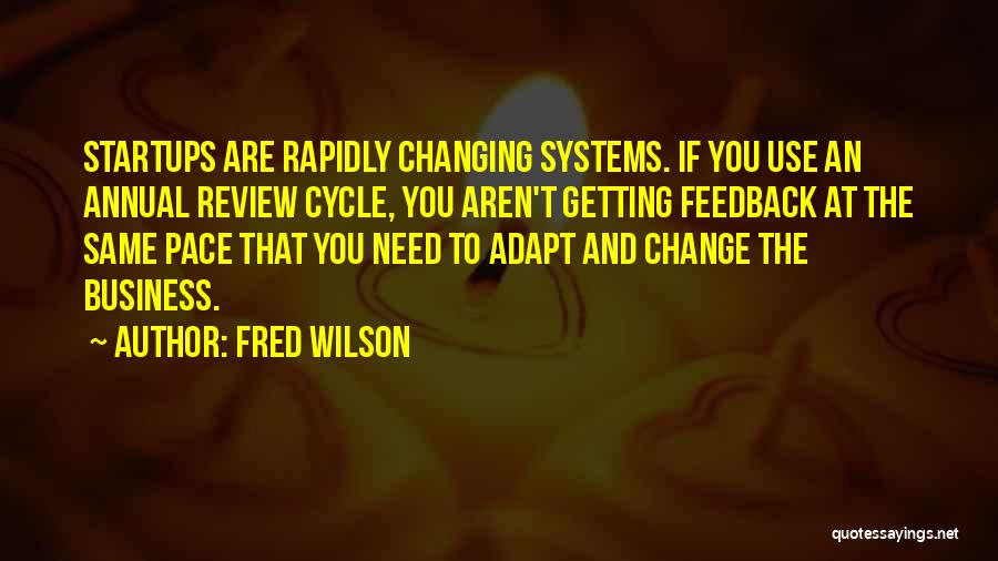 Fred Wilson Quotes: Startups Are Rapidly Changing Systems. If You Use An Annual Review Cycle, You Aren't Getting Feedback At The Same Pace