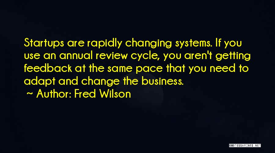 Fred Wilson Quotes: Startups Are Rapidly Changing Systems. If You Use An Annual Review Cycle, You Aren't Getting Feedback At The Same Pace