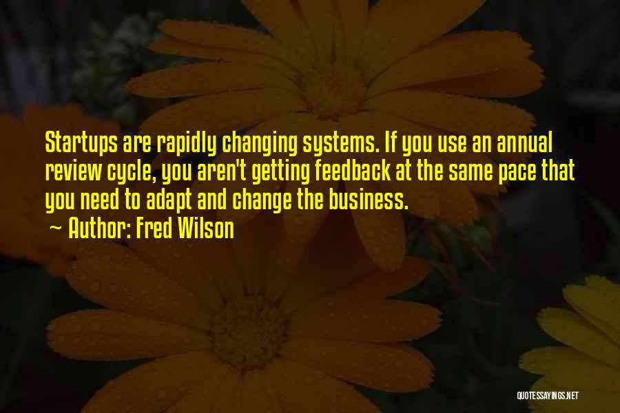 Fred Wilson Quotes: Startups Are Rapidly Changing Systems. If You Use An Annual Review Cycle, You Aren't Getting Feedback At The Same Pace