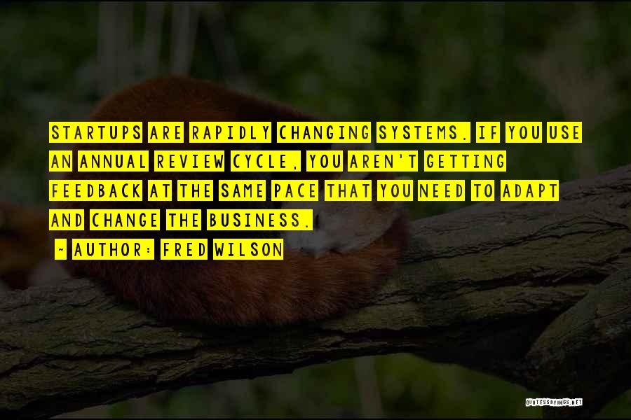 Fred Wilson Quotes: Startups Are Rapidly Changing Systems. If You Use An Annual Review Cycle, You Aren't Getting Feedback At The Same Pace