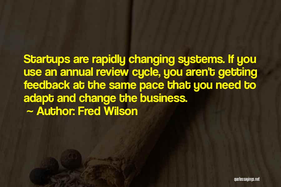 Fred Wilson Quotes: Startups Are Rapidly Changing Systems. If You Use An Annual Review Cycle, You Aren't Getting Feedback At The Same Pace