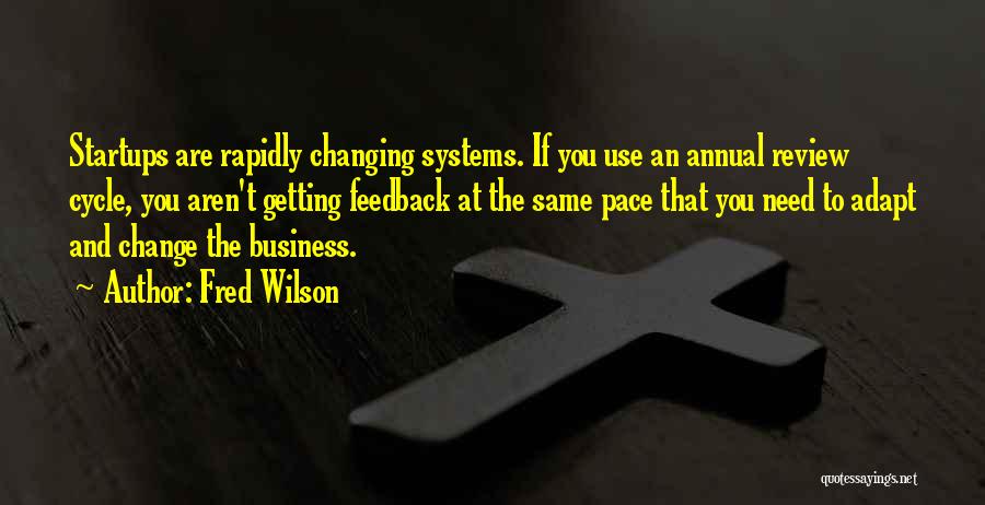 Fred Wilson Quotes: Startups Are Rapidly Changing Systems. If You Use An Annual Review Cycle, You Aren't Getting Feedback At The Same Pace