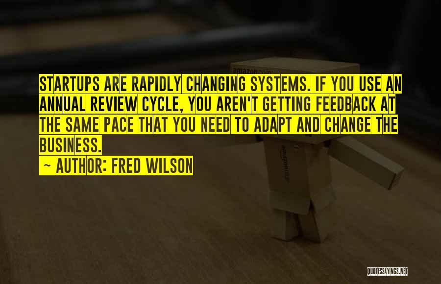 Fred Wilson Quotes: Startups Are Rapidly Changing Systems. If You Use An Annual Review Cycle, You Aren't Getting Feedback At The Same Pace