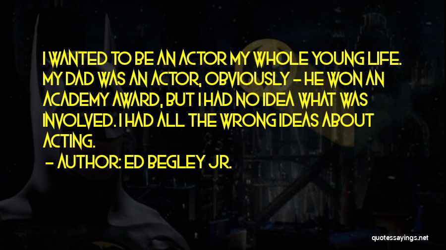 Ed Begley Jr. Quotes: I Wanted To Be An Actor My Whole Young Life. My Dad Was An Actor, Obviously - He Won An