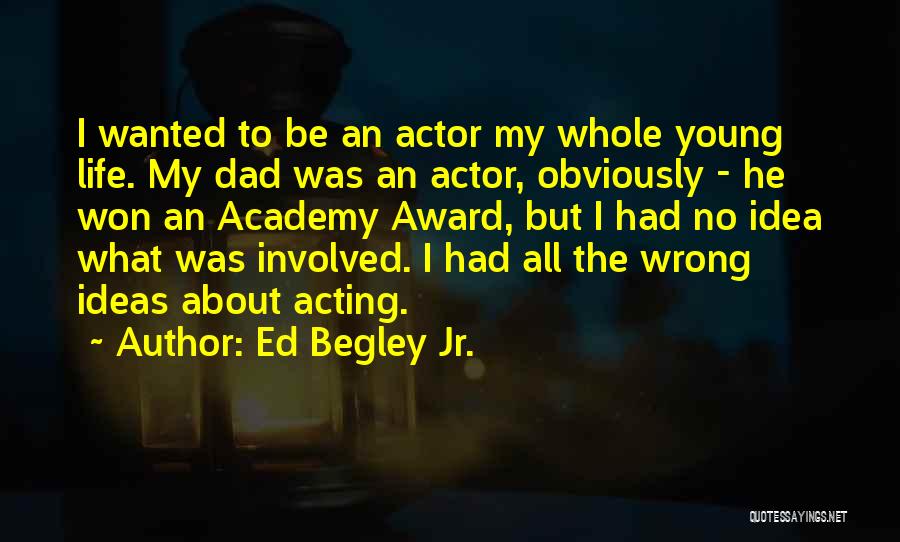 Ed Begley Jr. Quotes: I Wanted To Be An Actor My Whole Young Life. My Dad Was An Actor, Obviously - He Won An