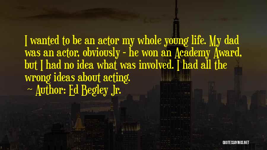 Ed Begley Jr. Quotes: I Wanted To Be An Actor My Whole Young Life. My Dad Was An Actor, Obviously - He Won An