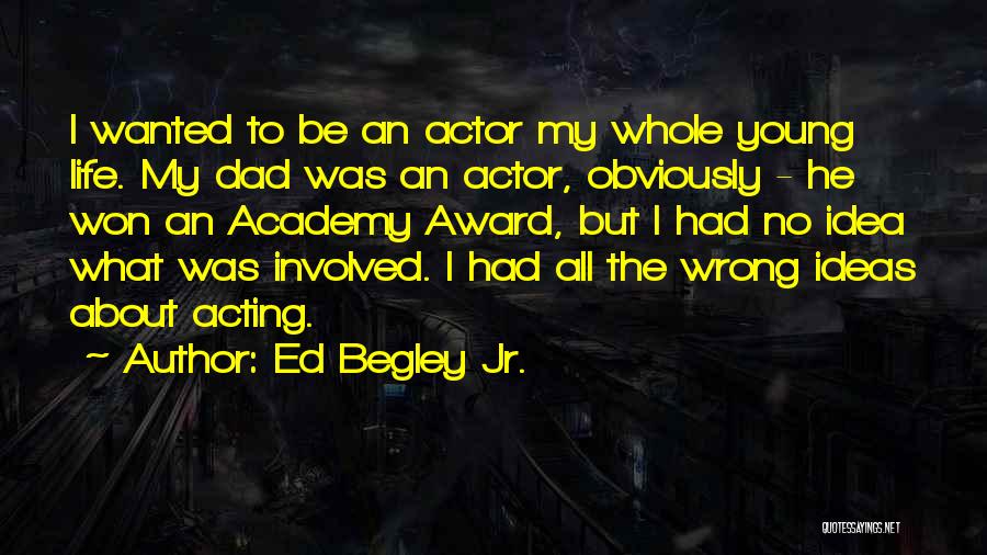 Ed Begley Jr. Quotes: I Wanted To Be An Actor My Whole Young Life. My Dad Was An Actor, Obviously - He Won An