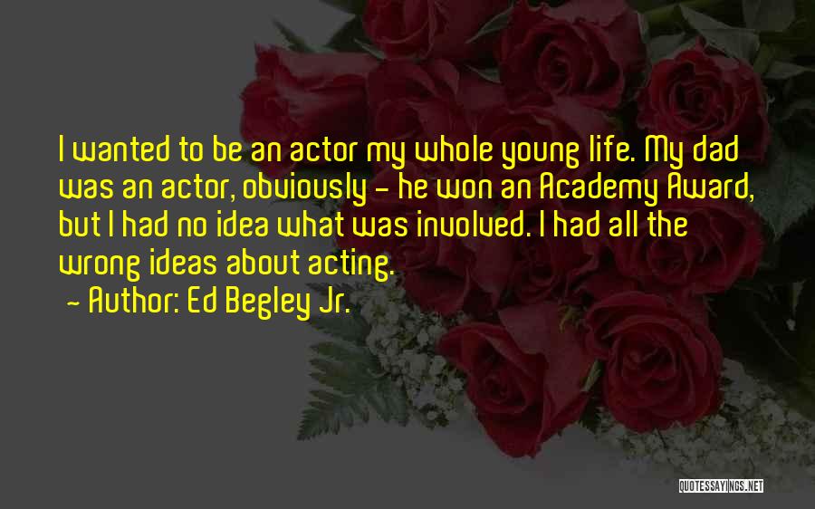 Ed Begley Jr. Quotes: I Wanted To Be An Actor My Whole Young Life. My Dad Was An Actor, Obviously - He Won An