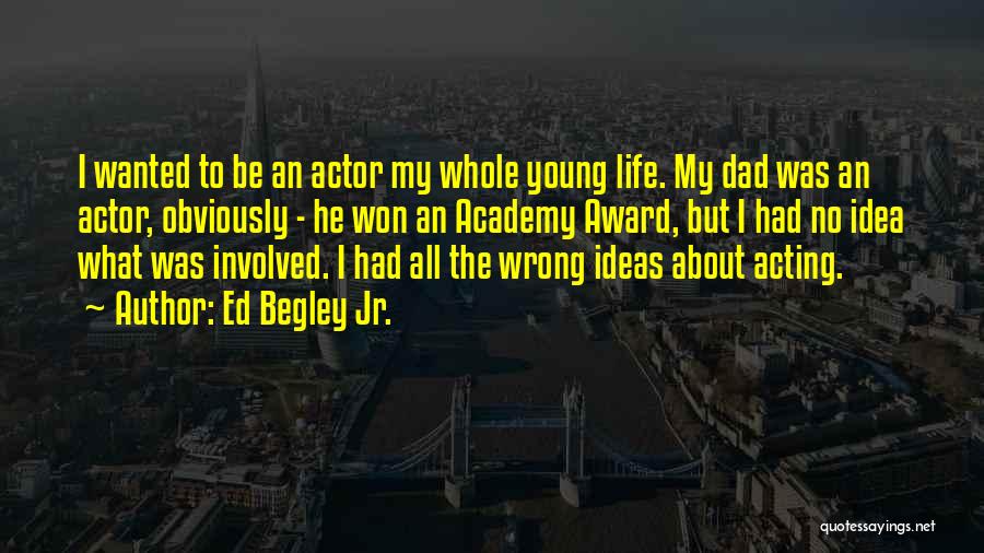 Ed Begley Jr. Quotes: I Wanted To Be An Actor My Whole Young Life. My Dad Was An Actor, Obviously - He Won An