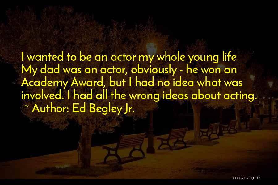 Ed Begley Jr. Quotes: I Wanted To Be An Actor My Whole Young Life. My Dad Was An Actor, Obviously - He Won An