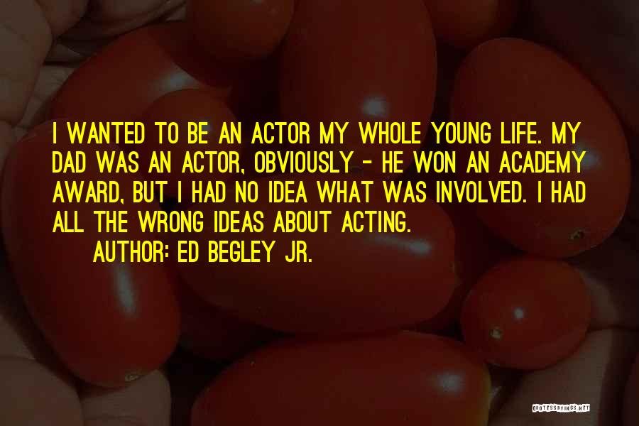 Ed Begley Jr. Quotes: I Wanted To Be An Actor My Whole Young Life. My Dad Was An Actor, Obviously - He Won An