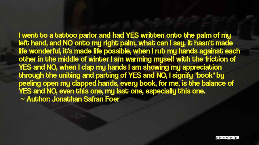 Jonathan Safran Foer Quotes: I Went To A Tattoo Parlor And Had Yes Written Onto The Palm Of My Left Hand, And No Onto