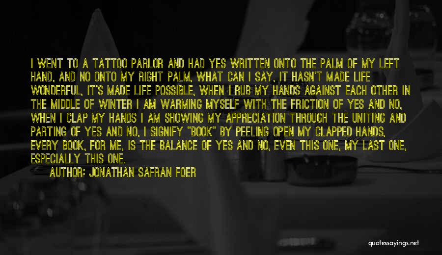 Jonathan Safran Foer Quotes: I Went To A Tattoo Parlor And Had Yes Written Onto The Palm Of My Left Hand, And No Onto