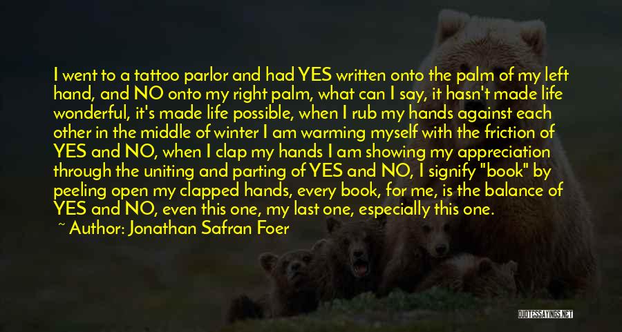 Jonathan Safran Foer Quotes: I Went To A Tattoo Parlor And Had Yes Written Onto The Palm Of My Left Hand, And No Onto