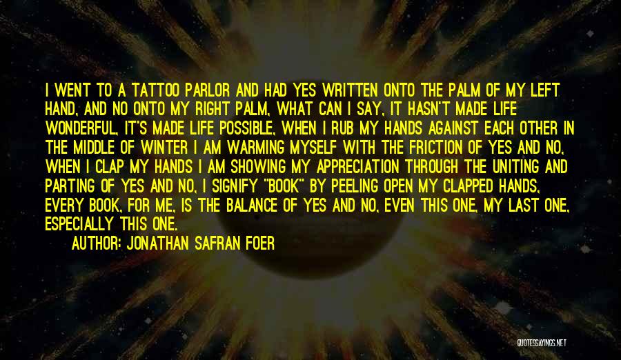 Jonathan Safran Foer Quotes: I Went To A Tattoo Parlor And Had Yes Written Onto The Palm Of My Left Hand, And No Onto