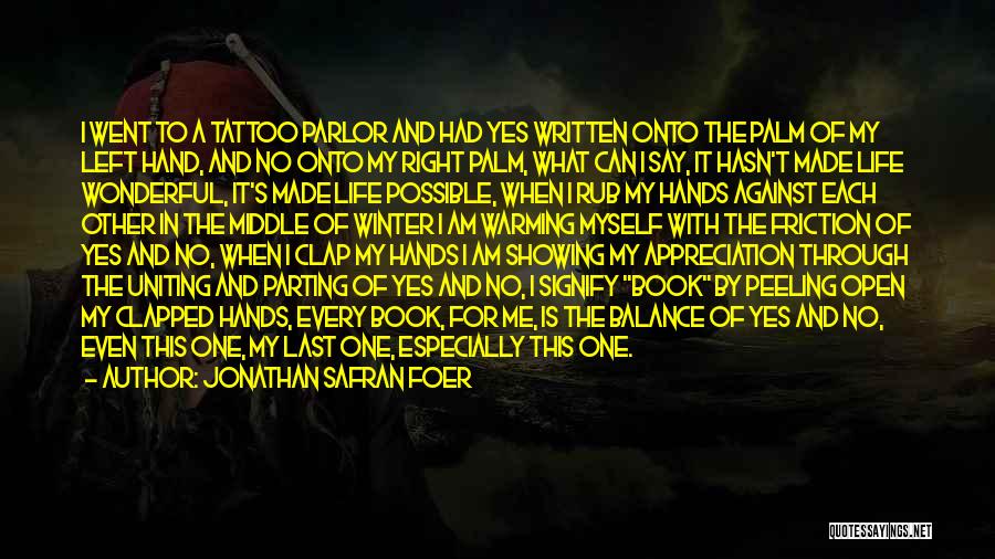 Jonathan Safran Foer Quotes: I Went To A Tattoo Parlor And Had Yes Written Onto The Palm Of My Left Hand, And No Onto