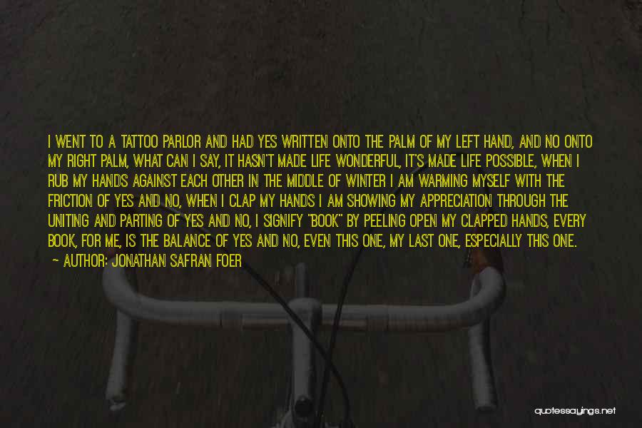 Jonathan Safran Foer Quotes: I Went To A Tattoo Parlor And Had Yes Written Onto The Palm Of My Left Hand, And No Onto