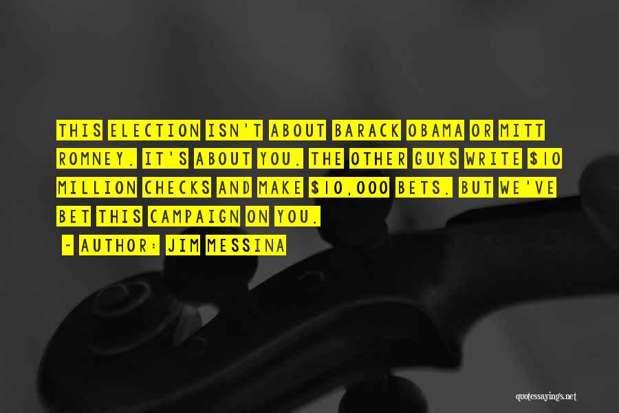 Jim Messina Quotes: This Election Isn't About Barack Obama Or Mitt Romney. It's About You. The Other Guys Write $10 Million Checks And