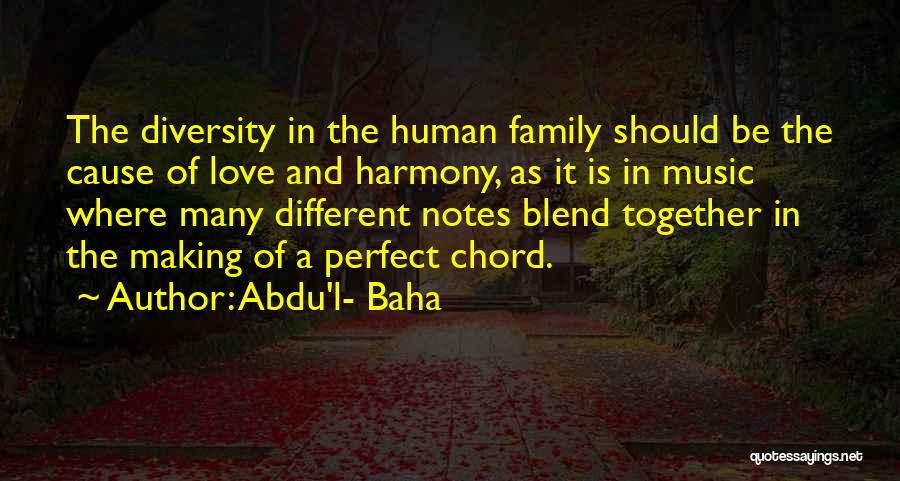 Abdu'l- Baha Quotes: The Diversity In The Human Family Should Be The Cause Of Love And Harmony, As It Is In Music Where
